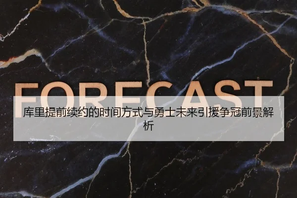 库里提前续约的时间方式与勇士未来引援争冠前景解析