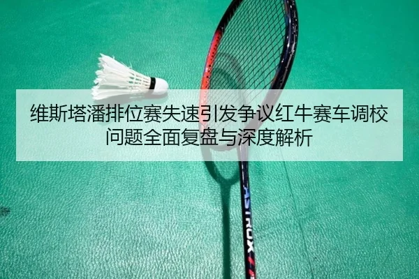维斯塔潘排位赛失速引发争议红牛赛车调校问题全面复盘与深度解析